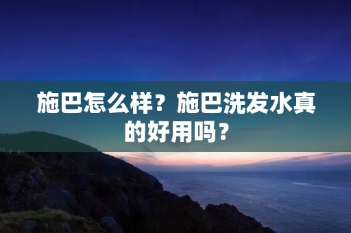 施巴怎么样?施巴洗发水真的好用吗? 施巴怎么样?施巴洗发水真的好用吗?