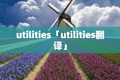utilities「utilities翻译」 utilities「utilities翻译」