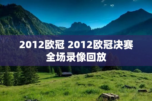 2012欧冠 2012欧冠决赛全场录像回放 2012欧冠 2012欧冠决赛全场录像回放