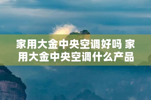 家用大金中央空调好吗 家用大金中央空调什么产品型号比较好 家用大金中央空调好吗 家用大金中央空调什么产品型号比较好