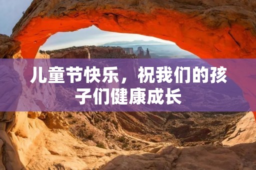儿童节快乐,祝我们的孩子们健康成长