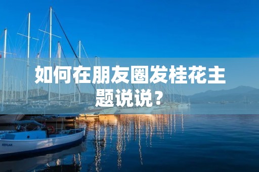 如何在朋友圈发桂花主题说说?