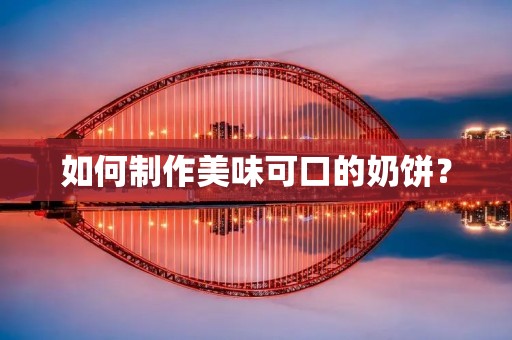 如何制作美味可口的奶饼？