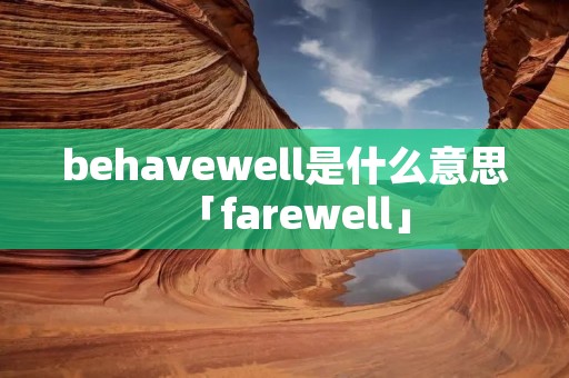 behavewell是什么意思「farewell」 behavewell是什么意思「farewell」