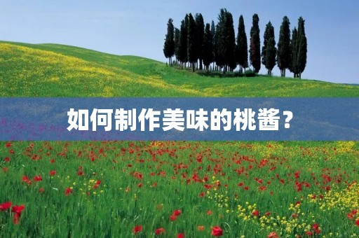 如何制作美味的桃酱？