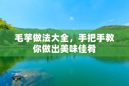 毛芋做法大全，手把手教你做出美味佳肴