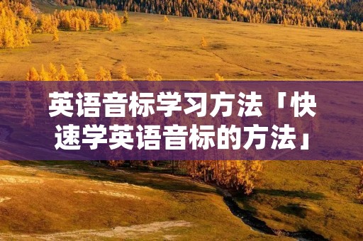 英语音标学习方法「快速学英语音标的方法」 英语音标学习方法「快速学英语音标的方法」