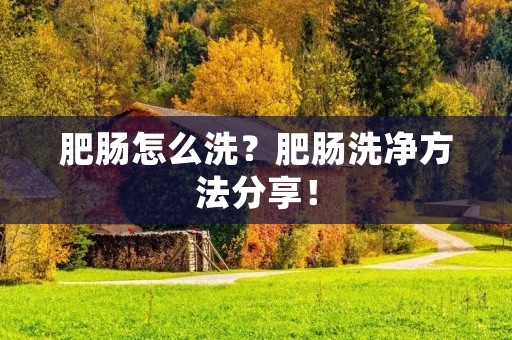 肥肠怎么洗？肥肠洗净方法分享！