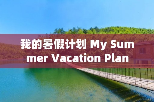 我的暑假计划 My Summer Vacation Plan 我的暑假计划 My Summer Vacation Plan