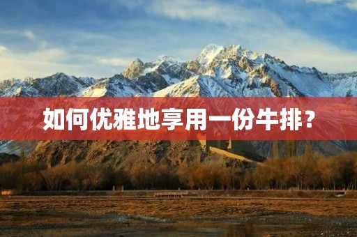 如何优雅地享用一份牛排? 如何优雅地享用一份牛排?