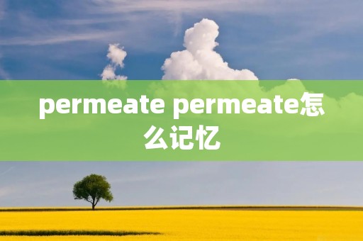 permeate permeate怎么记忆 permeate permeate怎么记忆