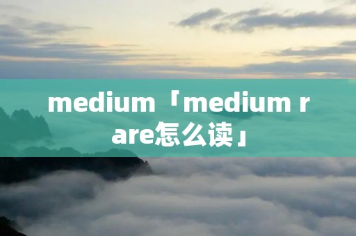 medium「medium rare怎么读」 medium「medium rare怎么读」