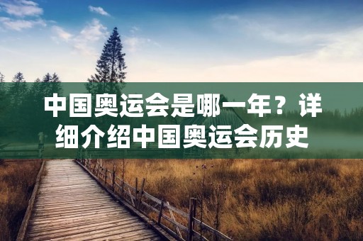 中国奥运会是哪一年?详细介绍中国奥运会历史