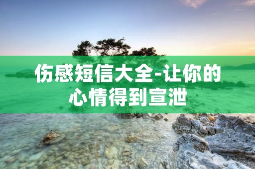 伤感短信大全-让你的心情得到宣泄