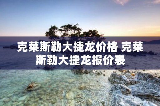 克莱斯勒大捷龙价格 克莱斯勒大捷龙报价表 克莱斯勒大捷龙价格 克莱斯勒大捷龙报价表