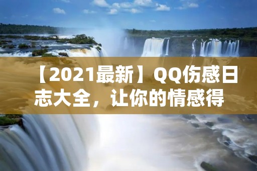 【2021最新】QQ伤感日志大全,让你的情感得到宣泄