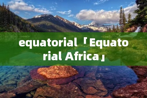 equatorial「Equatorial Africa」 equatorial「Equatorial Africa」