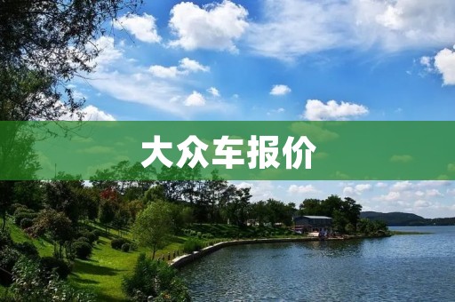 大众车报价:最新车型价格一览表 大众车报价:最新车型价格一览表