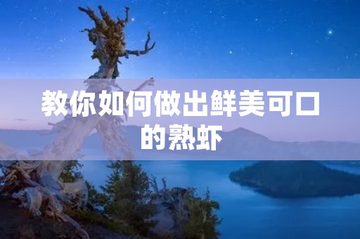 教你如何做出鲜美可口的熟虾 教你如何做出鲜美可口的熟虾