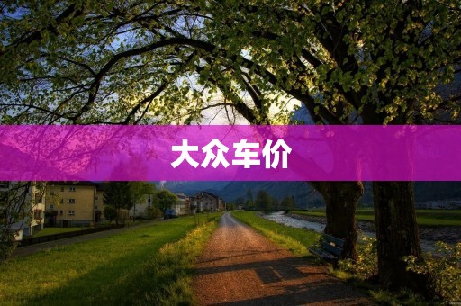 大众车价：为什么大众汽车的价格如此吸引人？
