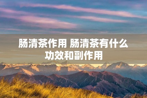 肠清茶作用 肠清茶有什么功效和副作用