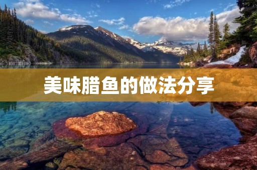 美味腊鱼的做法分享 美味腊鱼的做法分享