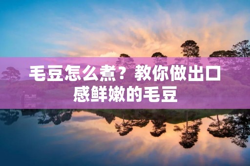 毛豆怎么煮?教你做出口感鲜嫩的毛豆 毛豆怎么煮?教你做出口感鲜嫩的毛豆