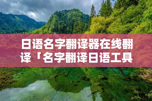 日语名字翻译器在线翻译「名字翻译日语工具」 日语名字翻译器在线翻译「名字翻译日语工具」