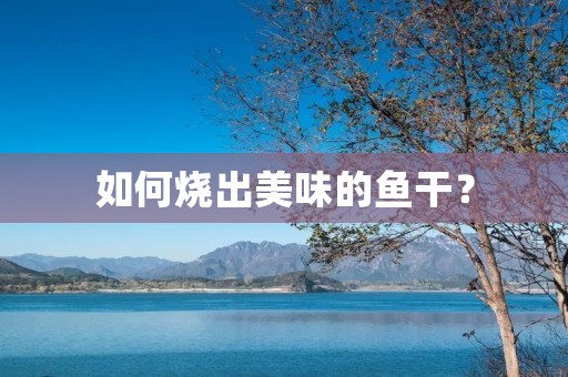 如何烧出美味的鱼干？
