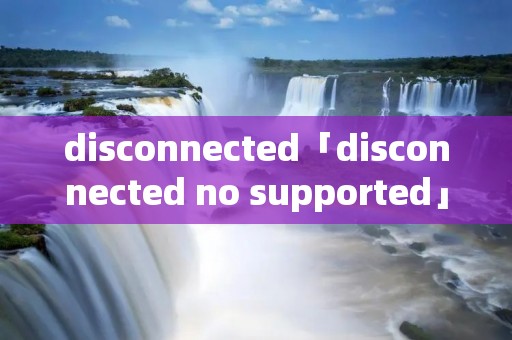 disconnected「disconnected no supported」 disconnected「disconnected no supported」