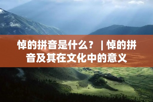 悼的拼音是什么？ | 悼的拼音及其在文化中的意义
