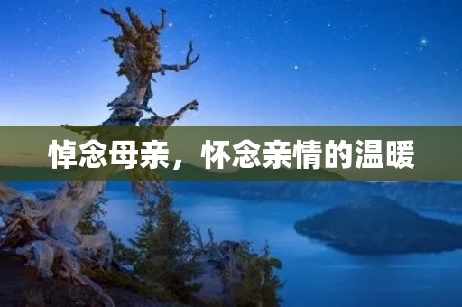 悼念母亲,怀念亲情的温暖 悼念母亲,怀念亲情的温暖