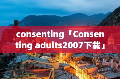 consenting「Consenting adults2007下载」