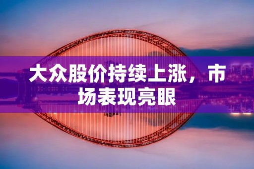 大众股价持续上涨，市场表现亮眼