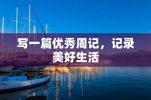 写一篇优秀周记,记录美好生活 写一篇优秀周记,记录美好生活