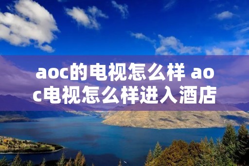 aoc的电视怎么样 aoc电视怎么样进入酒店模式100108