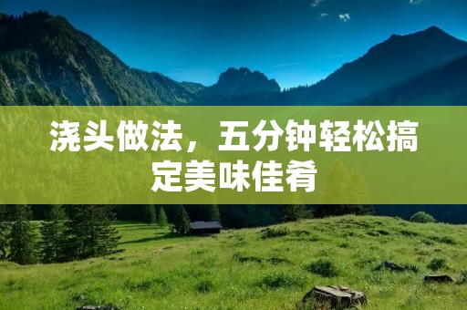 浇头做法，五分钟轻松搞定美味佳肴
