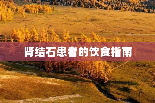 肾结石患者的饮食指南 肾结石患者的饮食指南