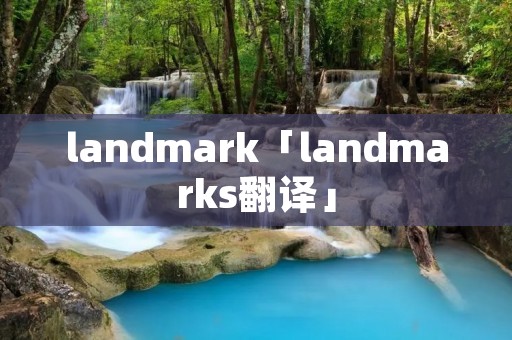 landmark「landmarks翻译」 landmark「landmarks翻译」