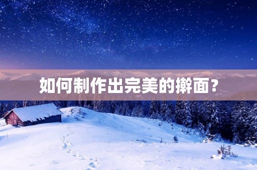 如何制作出完美的擀面? 如何制作出完美的擀面?