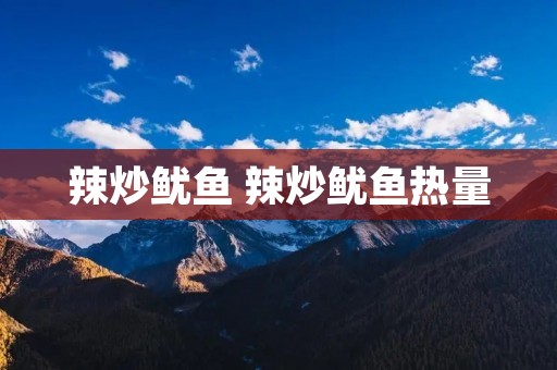 辣炒鱿鱼 辣炒鱿鱼热量