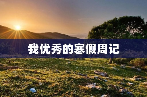 我优秀的寒假周记 我优秀的寒假周记