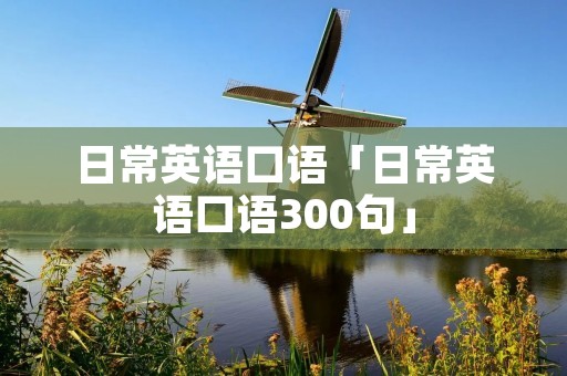 日常英语口语「日常英语口语300句」