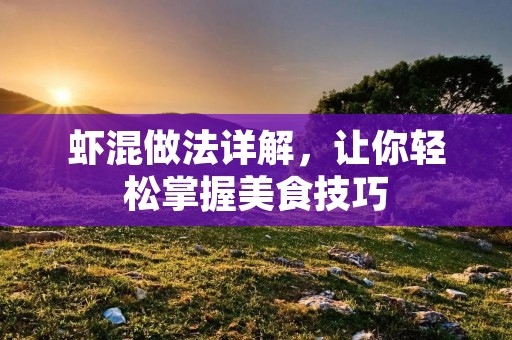 虾混做法详解，让你轻松掌握美食技巧