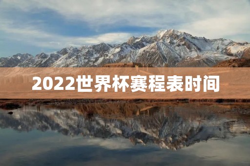 2022世界杯赛程表时间：中国时间、比赛时间、场馆地点一览