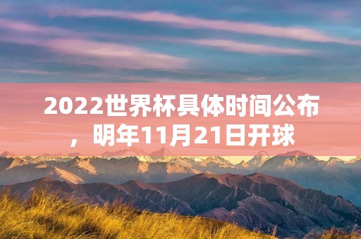 2022世界杯具体时间公布，明年11月21日开球