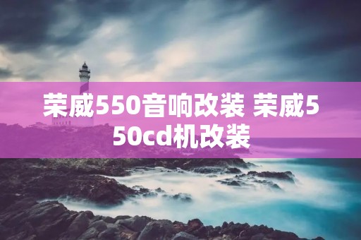 荣威550音响改装 荣威550cd机改装 荣威550音响改装 荣威550cd机改装