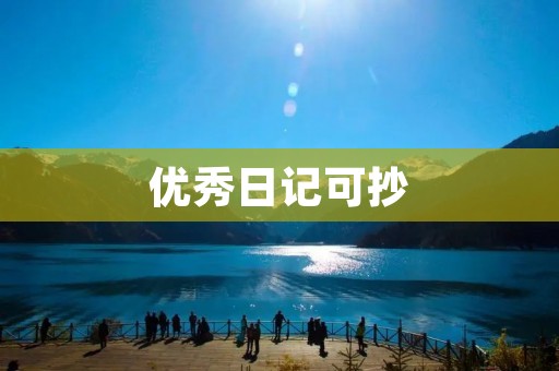 优秀日记可抄:如何写一篇优秀的日记? 优秀日记可抄:如何写一篇优秀的日记?