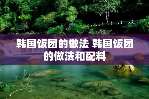 韩国饭团的做法 韩国饭团的做法和配料