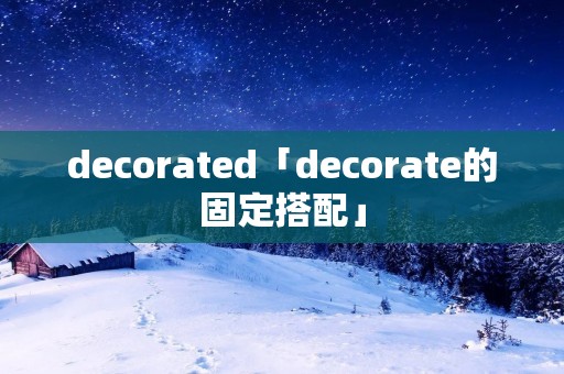 decorated「decorate的固定搭配」 decorated「decorate的固定搭配」